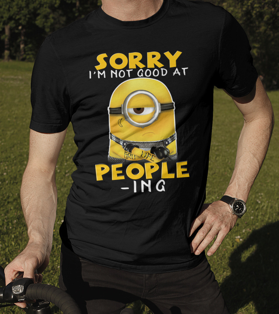 Sorry I'm Not Good At People Ing Minions Despicable Me Gru Life T-Shirt