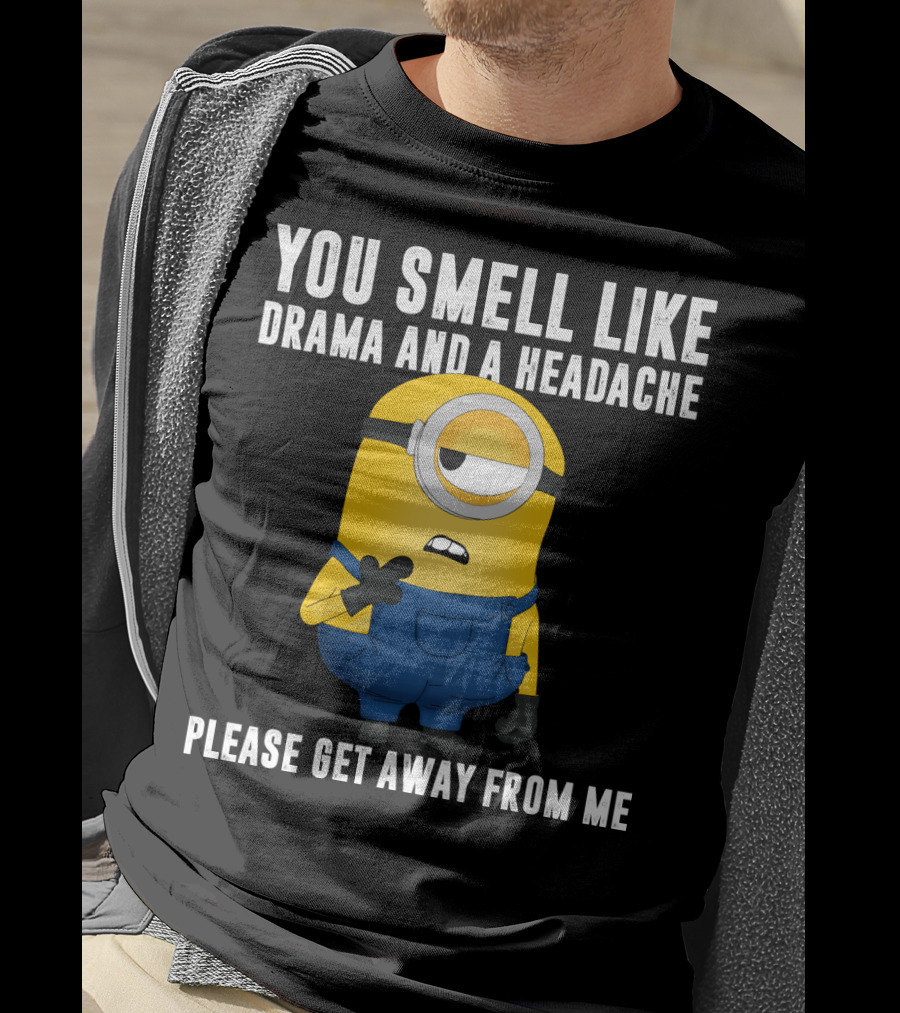 You Smell Like Drama And A Headache Minions Please Get Away From Me T-Shirt