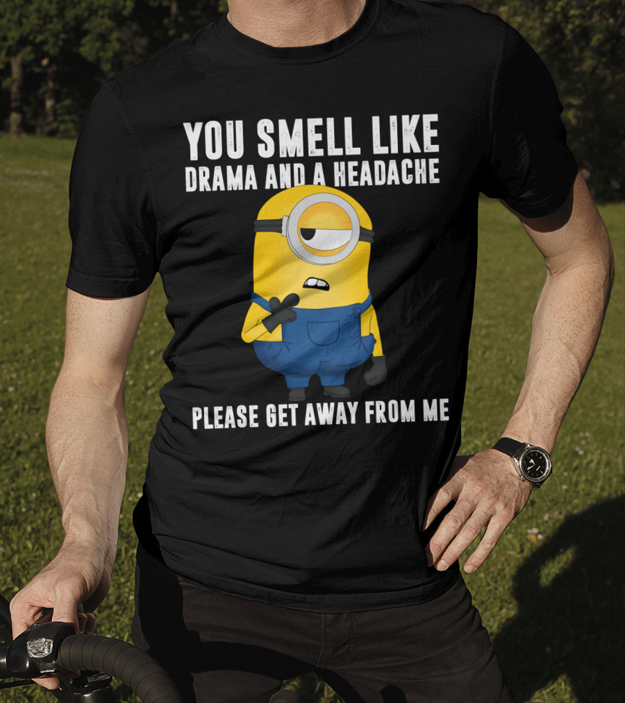You Smell Like Drama And A Headache Minions Please Get Away From Me T-Shirt