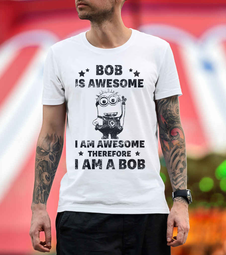 Bob Is Awesome I Am Awesome Therefore I Am a Bob Minions Despicable Me T-Shirt