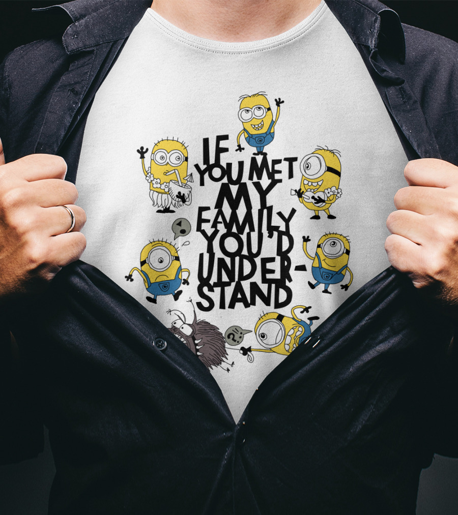 If You Met My Family You'd Understand Minions Despicable Me Movie Humor T-Shirt