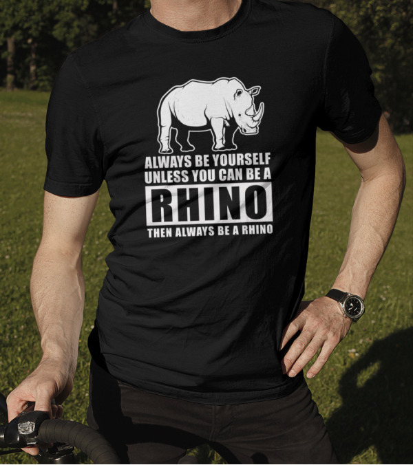 Always Be Yourself Unless You Can Be A Rhino Then Always Be A Rhino T-Shirt