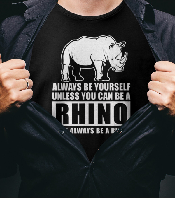 Always Be Yourself Unless You Can Be A Rhino Then Always Be A Rhino T-Shirt