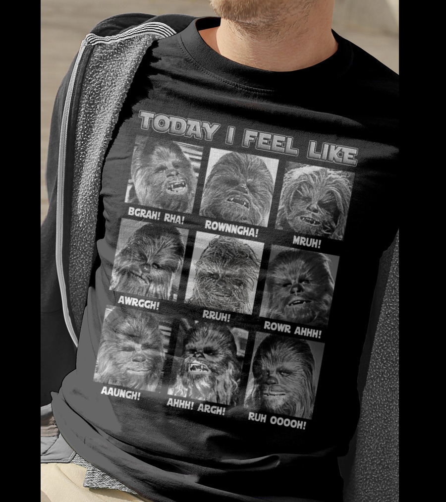 Today I Feel Like Chewbacca Star Wars BGRHA RHA ROWNNGHA MRUH AWRGGH RRUH ROWR AHHH AAUNGH AHHH ARGH RUH OOOOH T-Shirt