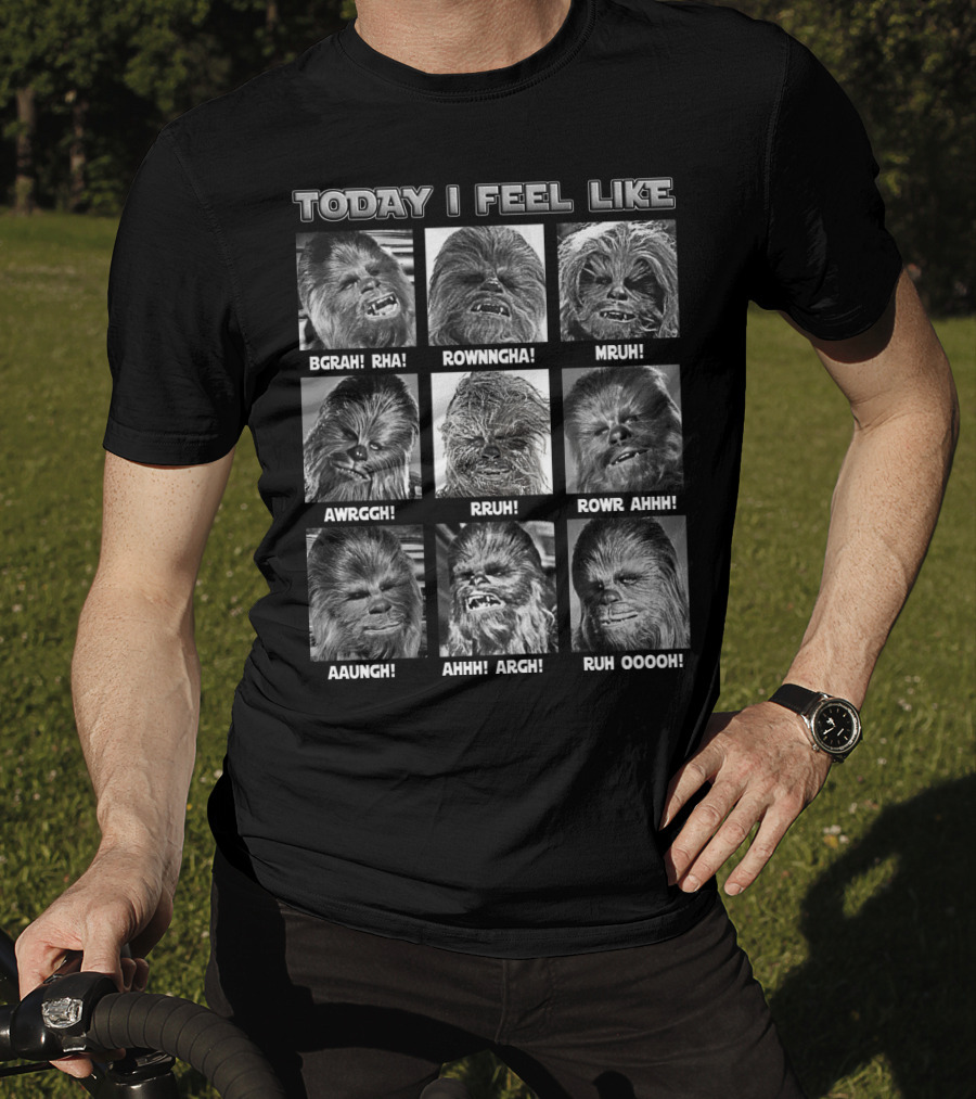 Today I Feel Like Chewbacca Star Wars BGRHA RHA ROWNNGHA MRUH AWRGGH RRUH ROWR AHHH AAUNGH AHHH ARGH RUH OOOOH T-Shirt