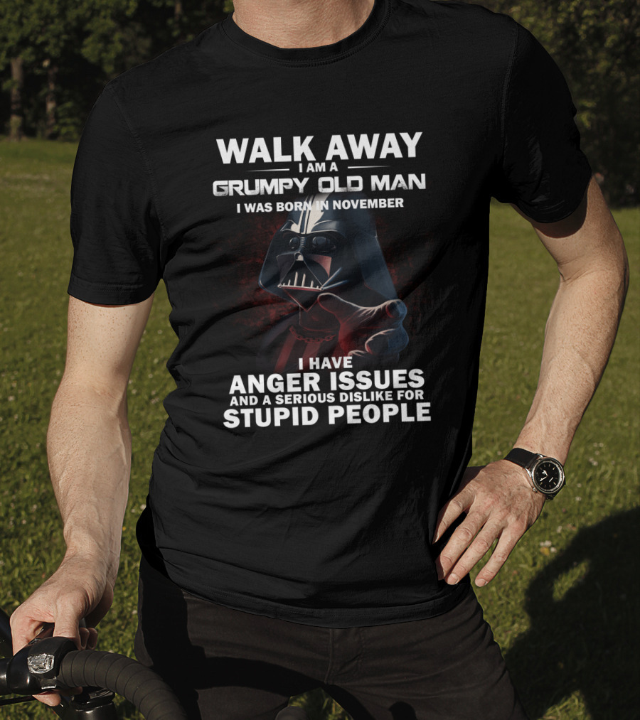 Walk Away I Am A Grumpy Old Man I Was Born In November Darth Vader I Have Anger Issues And A Serious Dislike For Stupid People Star Wars T-Shirt