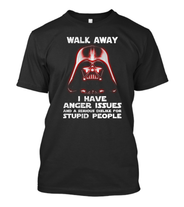 Walk Away I Have Anger Issues And A Serious Dislike For Stupid People Darth Vader Star Wars T-Shirt
