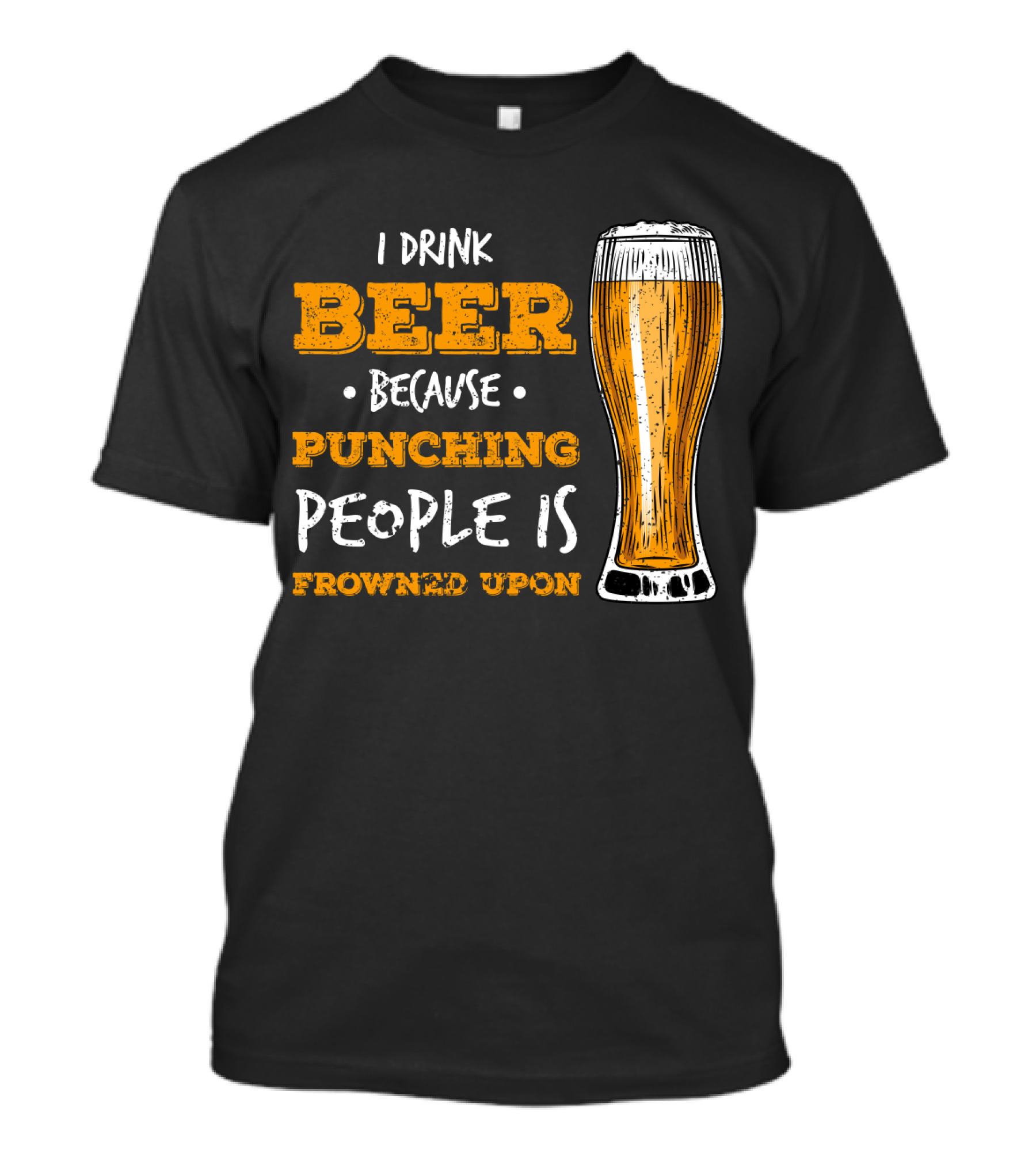 I Drink Beer Because Punching People Is Frowned Upon T-Shirt