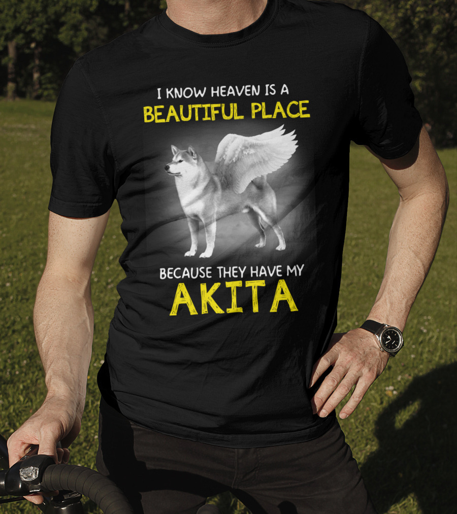 I Know Heaven Is A Beautiful Place Because They Have My Akita T-Shirt