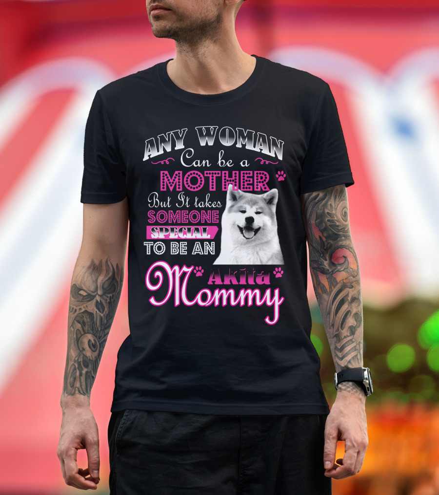 Any Woman Can Be a Mother But It Takes Someone Special to Be an Akita Mommy T-Shirt