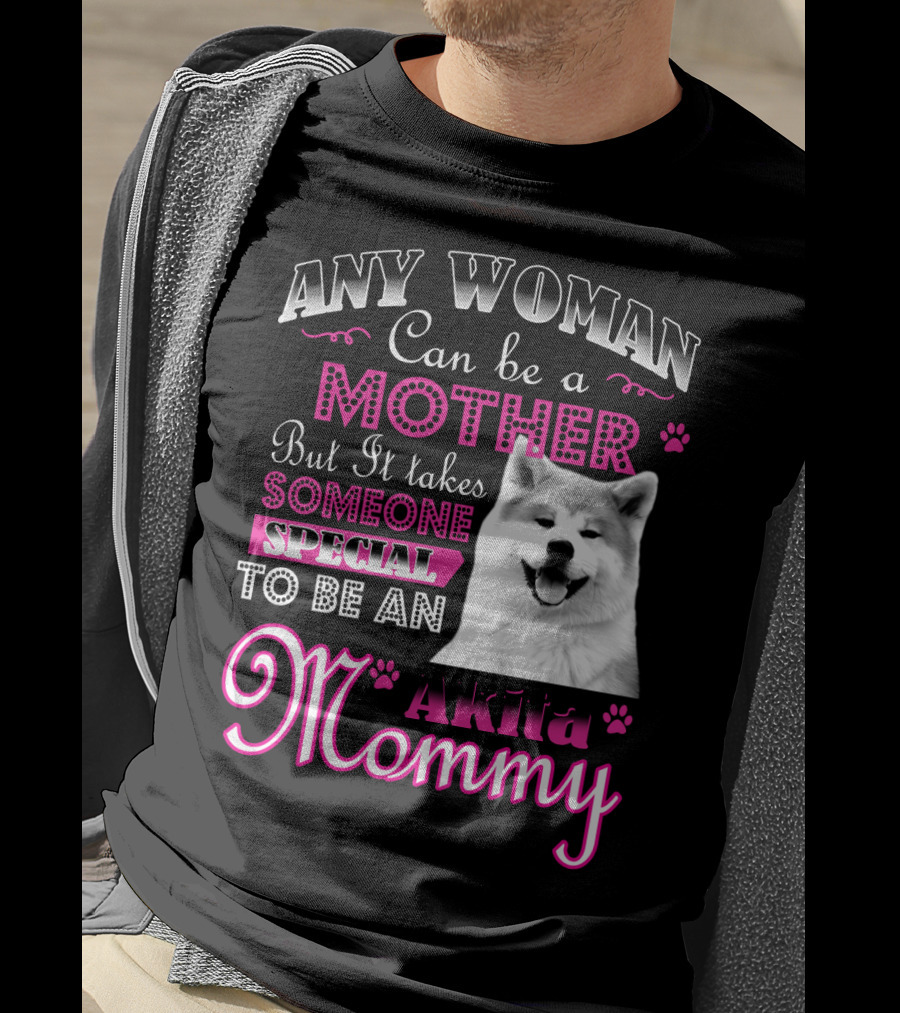 Any Woman Can Be A Mother But It Takes Someone Special To Be An Akita Mommy T-Shirt