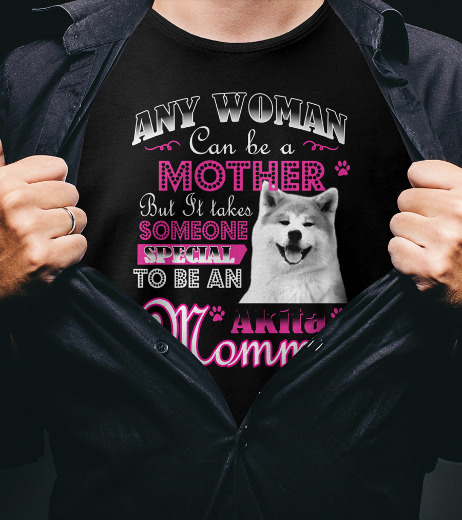 Any Woman Can Be A Mother But It Takes Someone Special To Be An Akita Mommy T-Shirt
