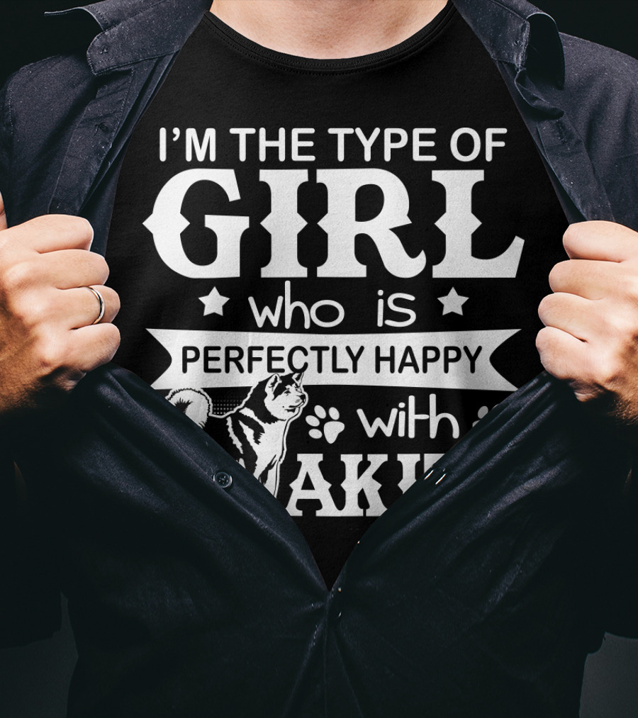 I'M The Type Of Girl Who Is Perfectly Happy With Akita T-Shirt