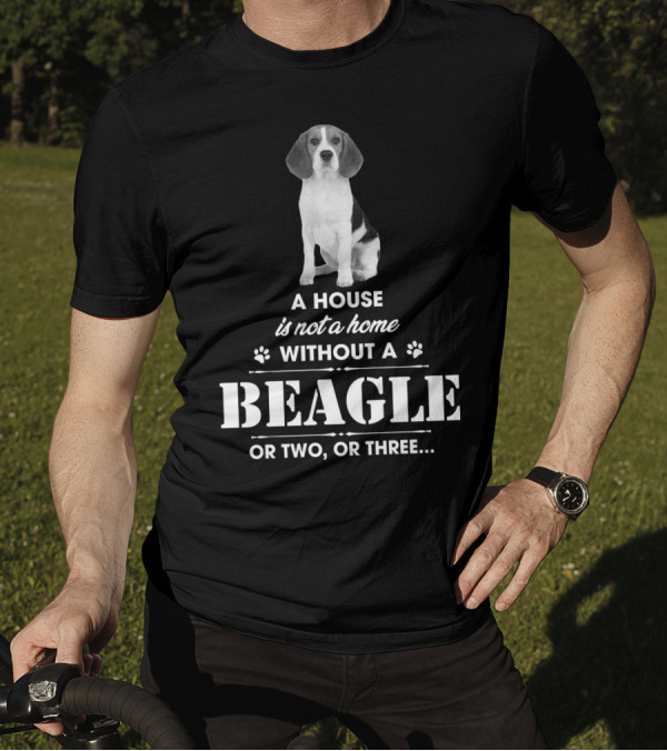 A House Is Not A Home Without A Beagle Or Two Or Three T-Shirt