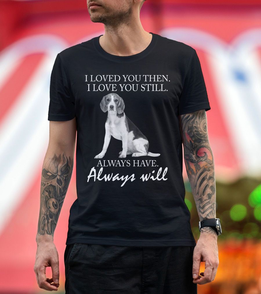 I Loved You Then I Love You Still Always Have Always Will Dog T-Shirt