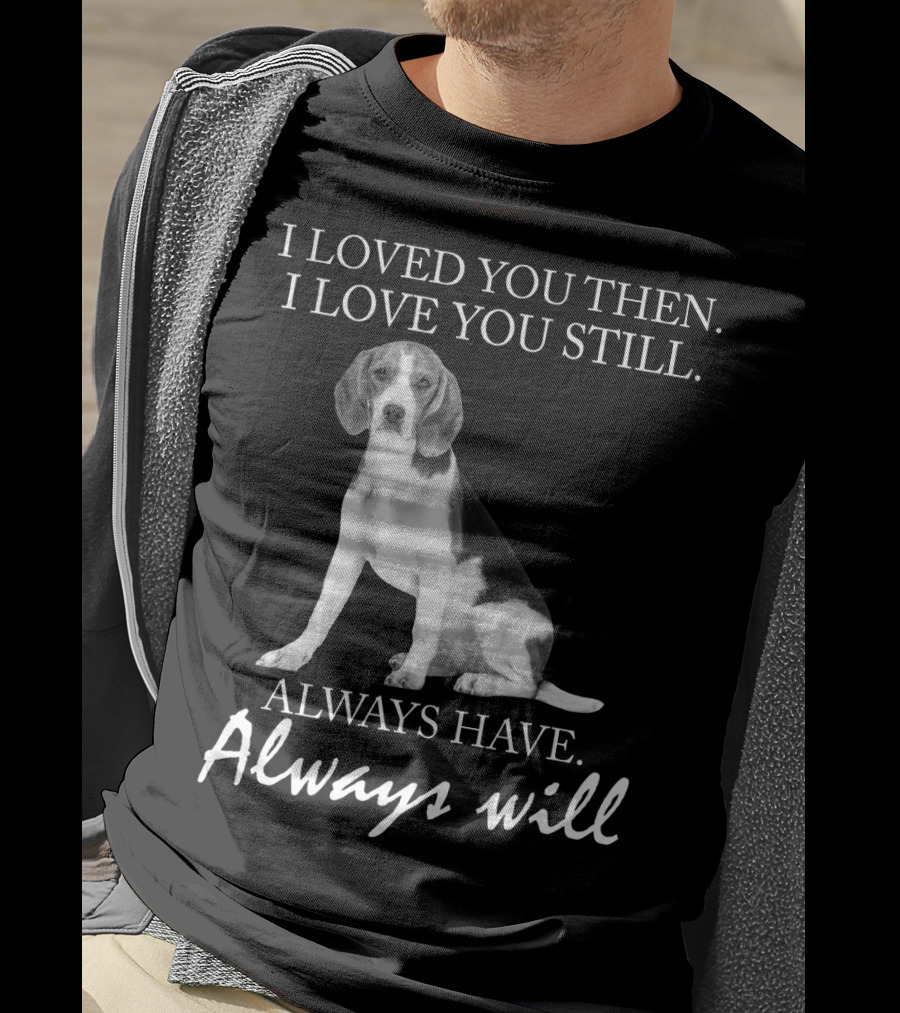 I Loved You Then I Love You Still Always Have Always Will Dog T-Shirt