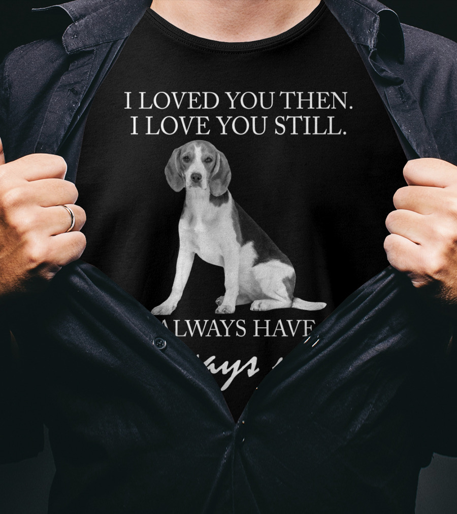 I Loved You Then I Love You Still Always Have Always Will Dog T-Shirt
