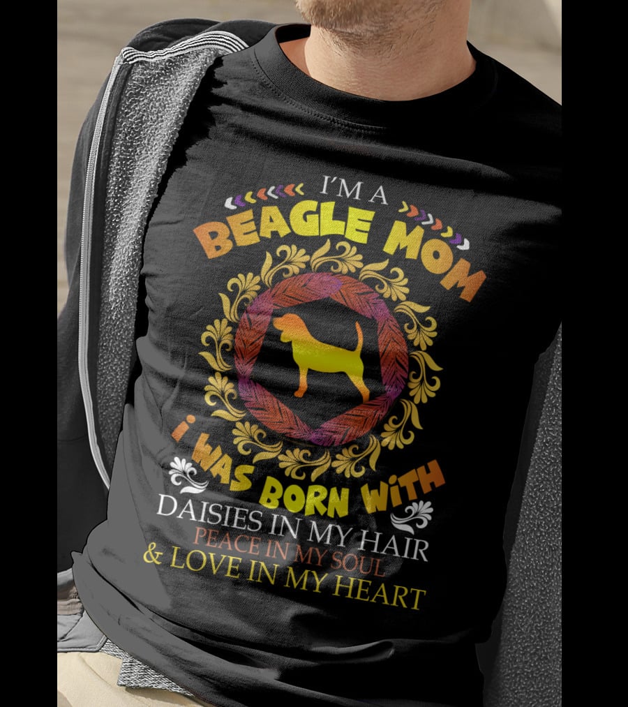 I'm A Beagle Mom Born With Daisies In My Hair Peace In My Soul Love In My Heart T-Shirt