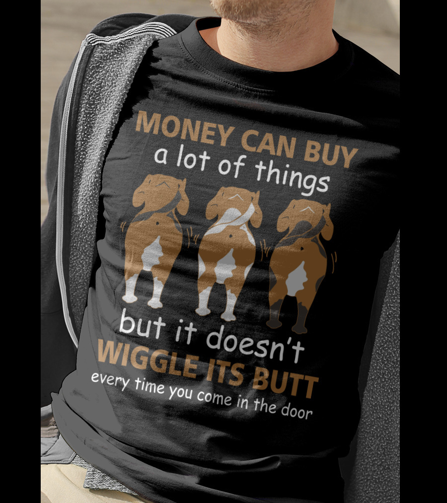 MONEY CAN BUY A Lot Of Things But It Doesn't WIGGLE ITS BUTT Every Time You Come In The Door T-Shirt