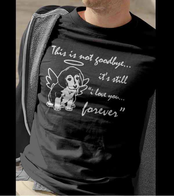 This Is Not Goodbye It's Still I Love You Forever Angel Dog T-Shirt