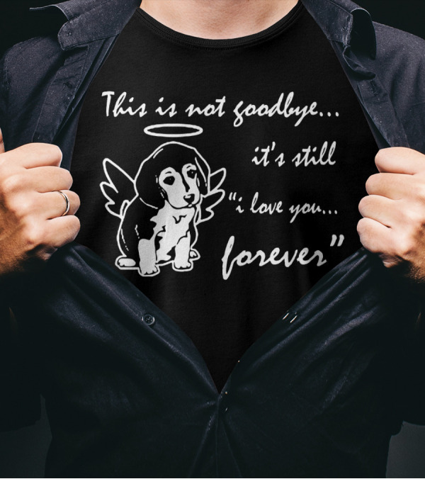 This Is Not Goodbye It's Still I Love You Forever Angel Dog T-Shirt