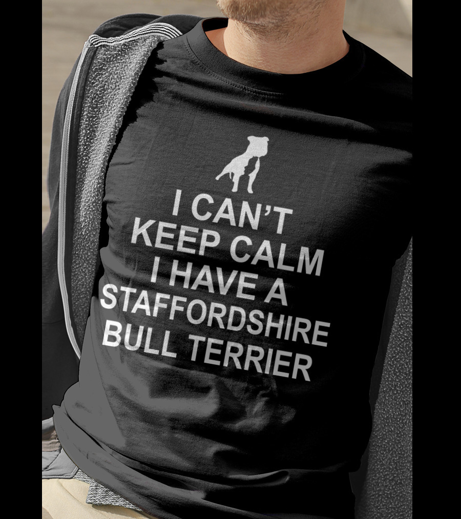 I Can't Keep Calm I Have A Staffordshire Bull Terrier T-Shirt