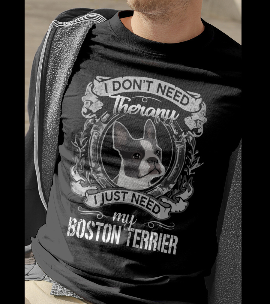 I Don't Need Therapy I Just Need My Boston Terrier T-Shirt