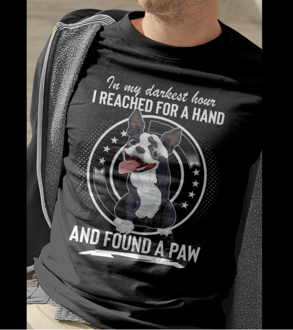 In My Darkest Hour I Reached For A Hand And Found A Paw Boston Terrier T-Shirt