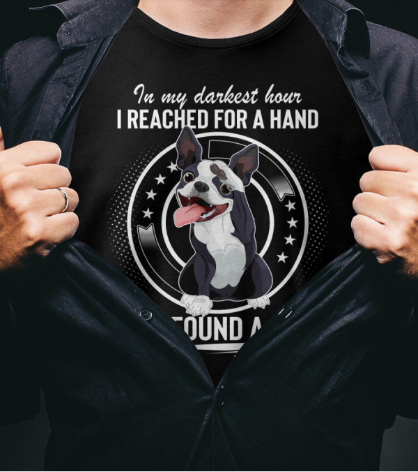 In My Darkest Hour I Reached For A Hand And Found A Paw Boston Terrier T-Shirt