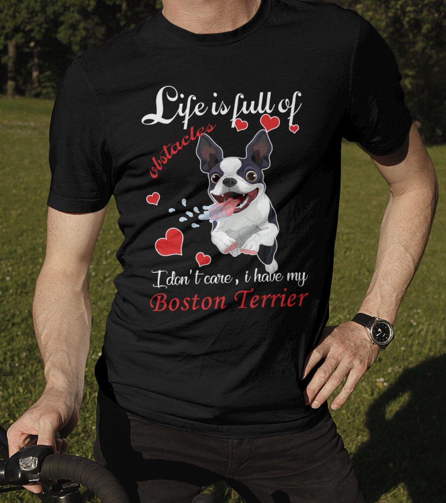 Life Is Full Of Obstacles I Don't Care I Have My Boston Terrier T-Shirt