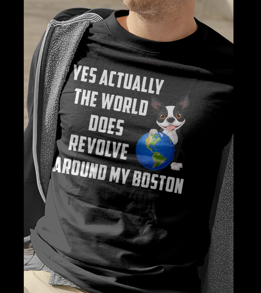 Yes Actually The World Does Revolve Around My Boston Terrier With Cute Illustration Of Dog Holding Globe T-Shirt
