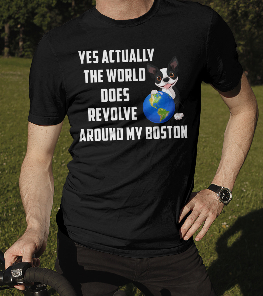 Yes Actually The World Does Revolve Around My Boston Terrier With Cute Illustration Of Dog Holding Globe T-Shirt