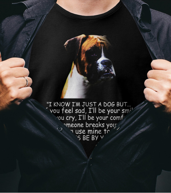 I Know I'm Just A Dog But If You Feel Sad I'll Be Your Smile Your Boxer Comfort By Your Side T-Shirt