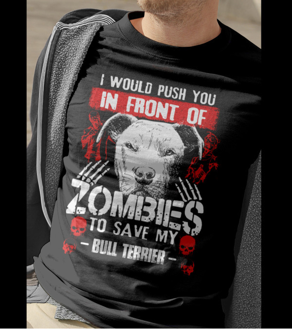 I Would Push You In Front Of Zombies To Save My Bull Terrier T-Shirt