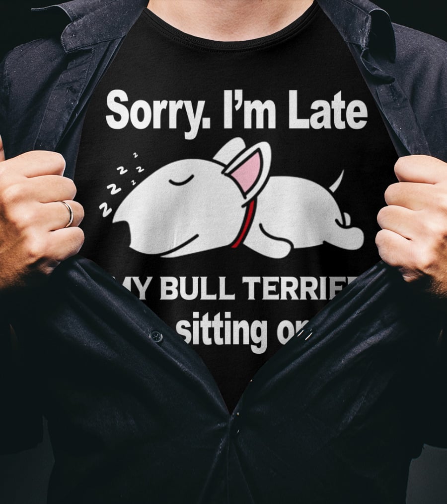 Sorry I'm Late My Bull Terrier Was Sitting On Me T-Shirt