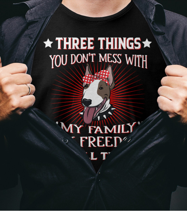 Three Things You Don't Mess With My Family My Freedom My Bull Terrier T-Shirt