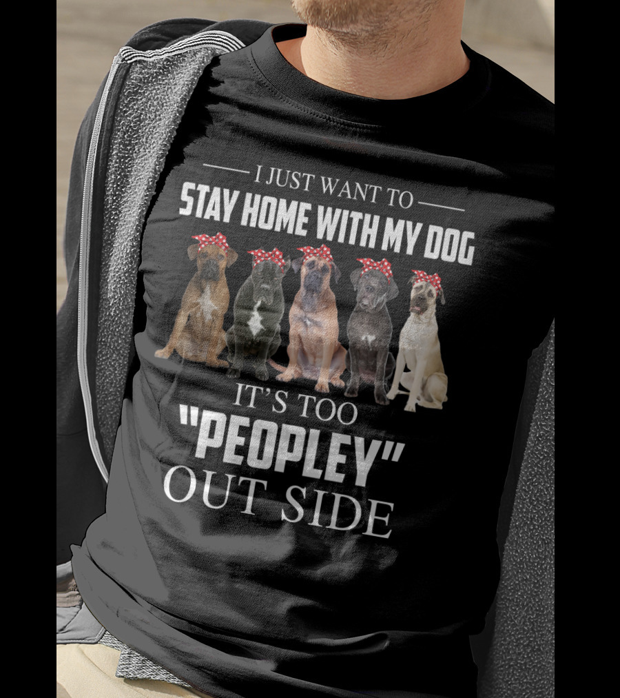 I Just Want To Stay Home With My Dog It's Too Peopley Outside T-Shirt