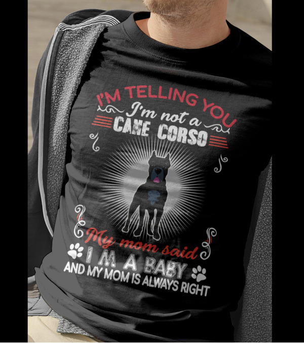 I'm Telling You I'm Not A Cane Corso My Mom Said I'm A Baby And My Mom Is Always Right T-Shirt