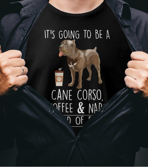 It's Going To Be A Cane Corso Coffee And Nap's Kind Of Day T-Shirt