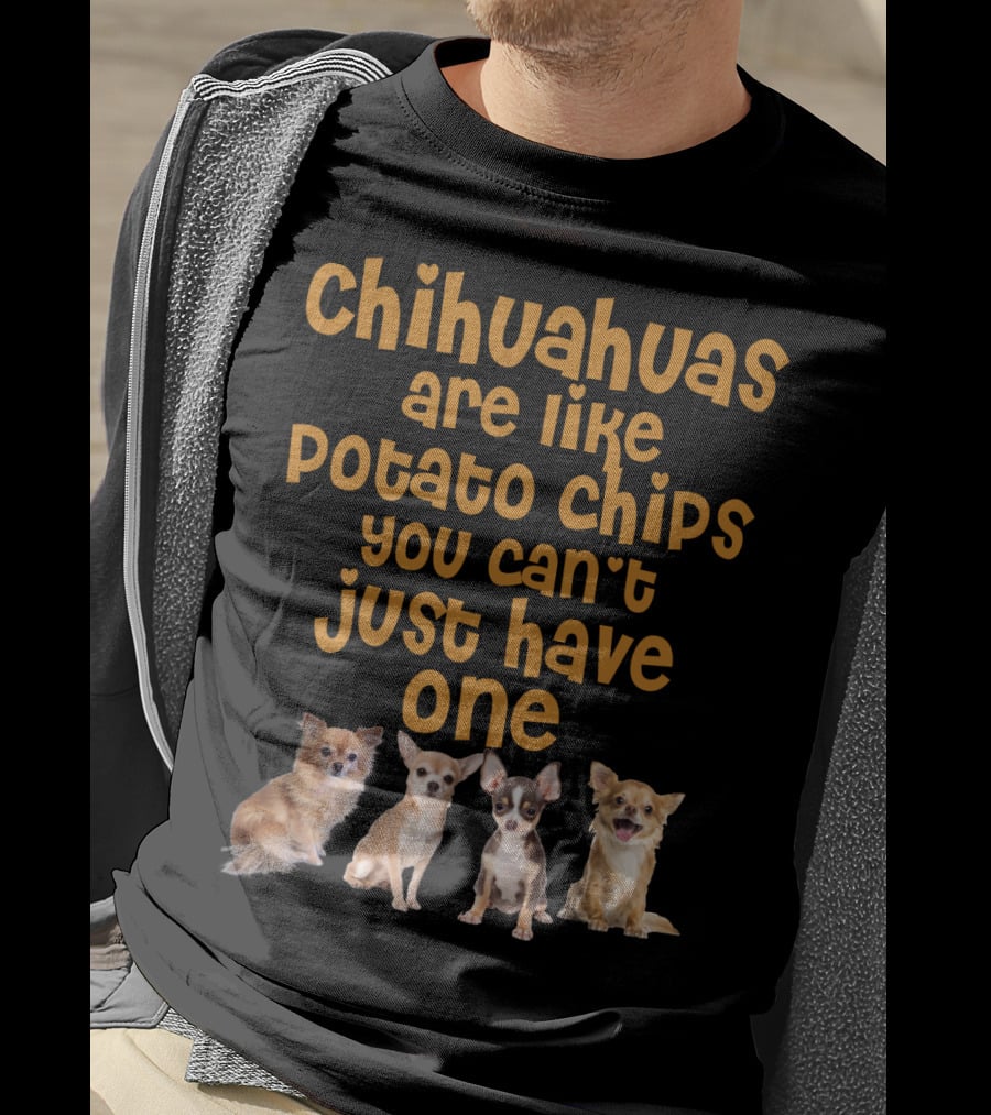 Chihuahuas Are Like Potato Chips You Can't Just Have One T-Shirt