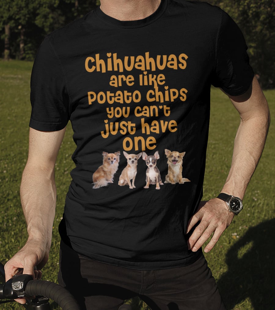 Chihuahuas Are Like Potato Chips You Can't Just Have One T-Shirt