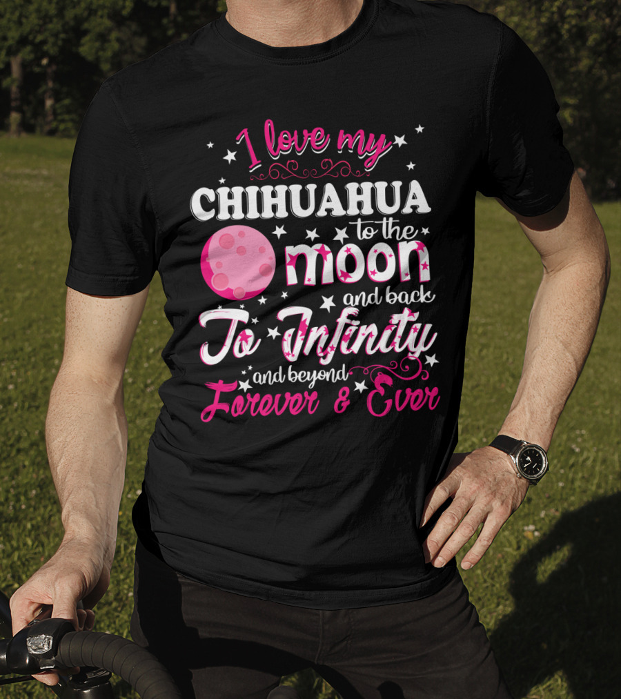 I Love My Chihuahua To The Moon And Back To Infinity And Beyond Forever And Ever T-Shirt