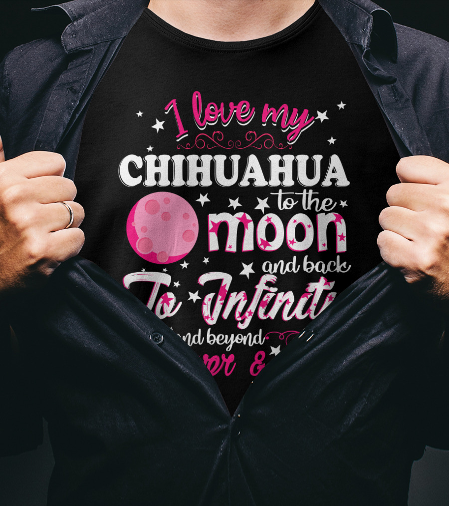 I Love My Chihuahua To The Moon And Back To Infinity And Beyond Forever And Ever T-Shirt