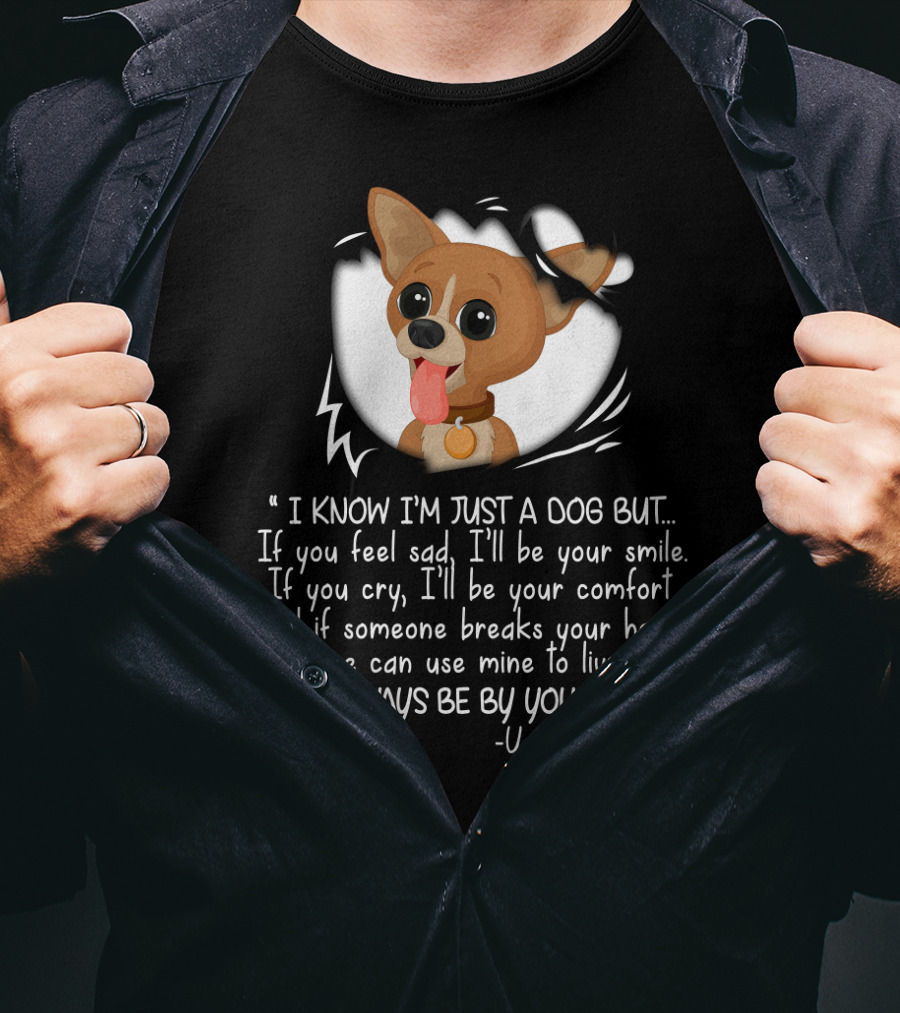 I Know I'm Just A Dog But I'll Be Your Smile Comfort I'll Always Be By Your Side Your Chihuahua T-Shirt