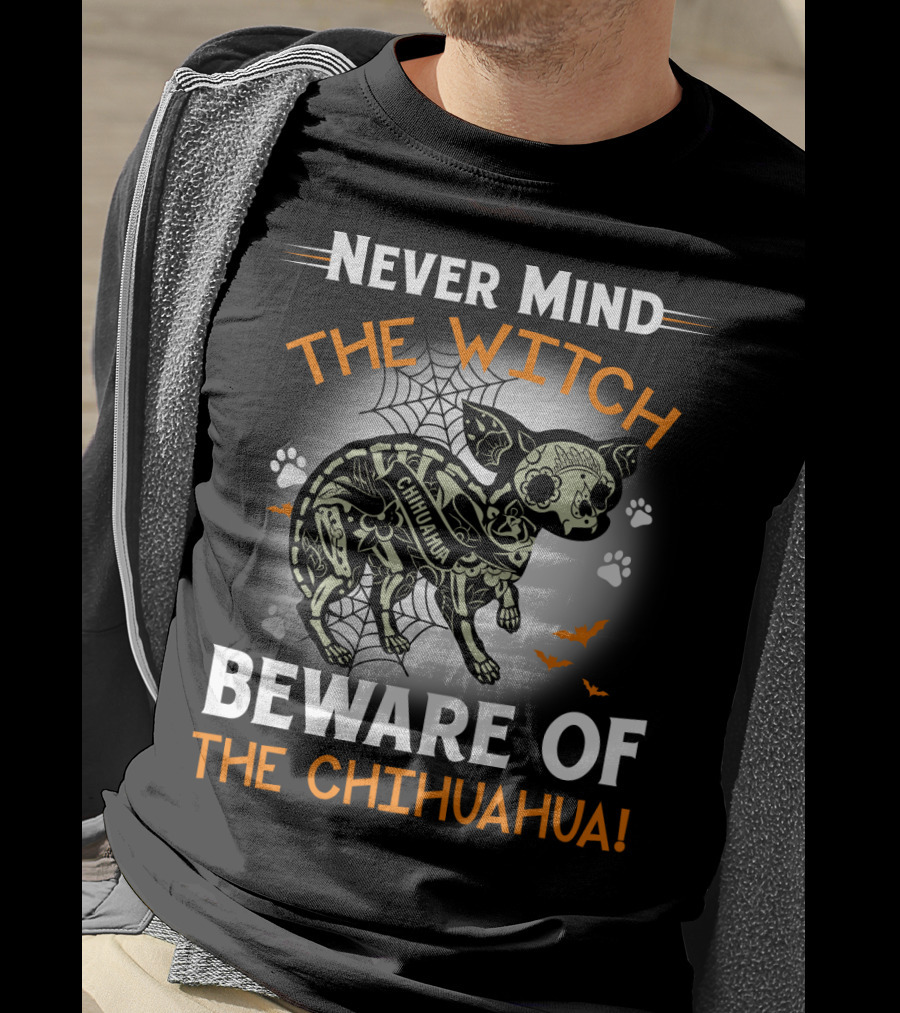 Never Mind The Witch The Chihuahua Beware Of The Chihuahua T-Shirt