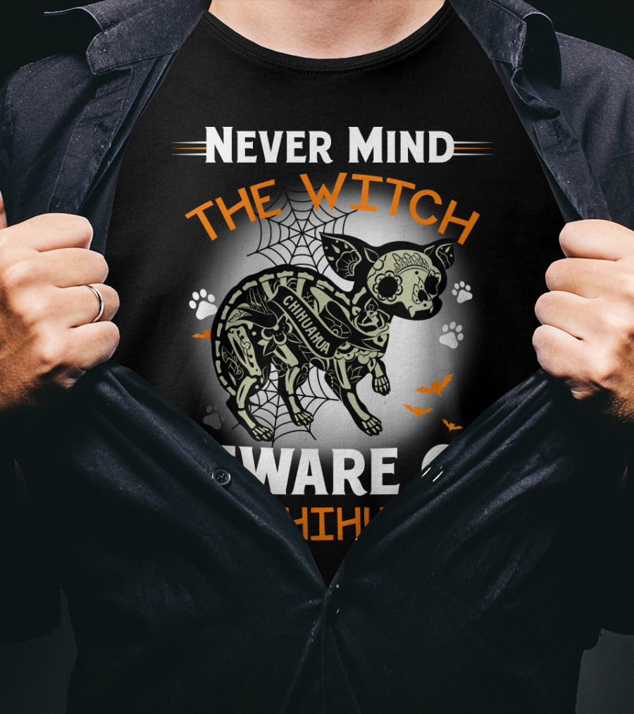 Never Mind The Witch The Chihuahua Beware Of The Chihuahua T-Shirt