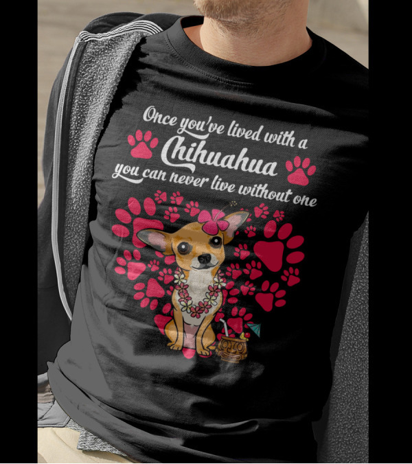 Once You’ve Lived With A Chihuahua You Can Never Live Without One Paws And Floral Lei T-Shirt