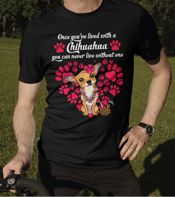 Once You’ve Lived With A Chihuahua You Can Never Live Without One Paws And Floral Lei T-Shirt