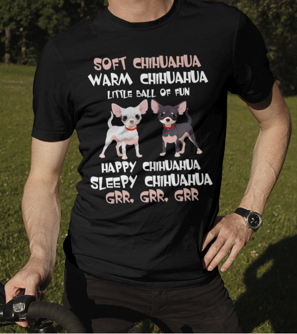 Soft Chihuahua Warm Chihuahua Little Ball Of Fun Happy Sleepy Grr Grr Grr T-Shirt