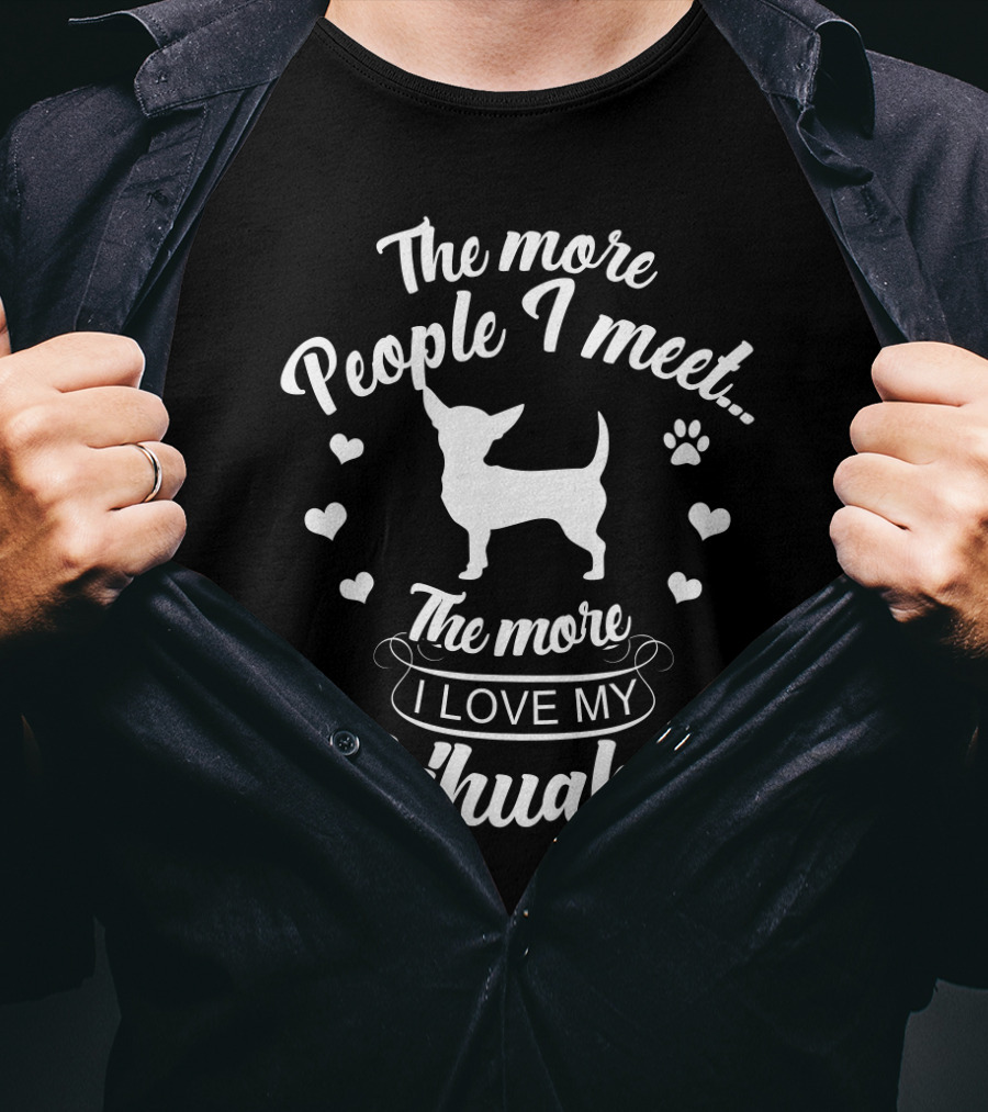 The More People I Meet The More I Love My Chihuahua T-Shirt